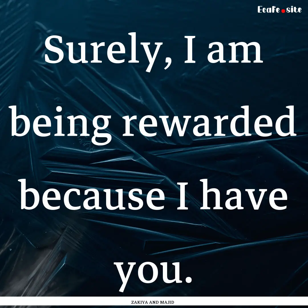 Surely, I am being rewarded because I have.... : Quote by ZAKIYA AND MAJID