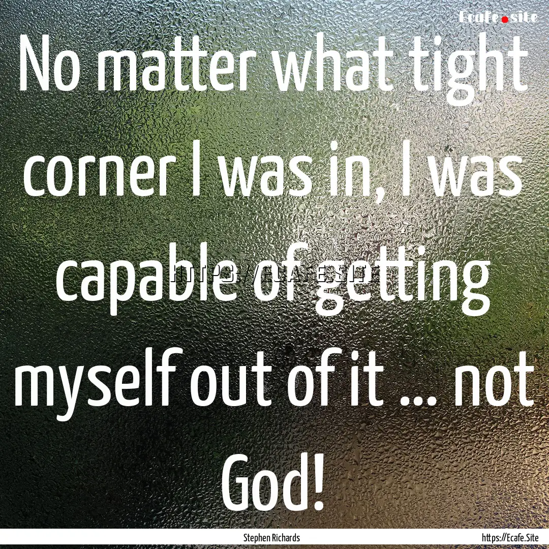 No matter what tight corner I was in, I was.... : Quote by Stephen Richards