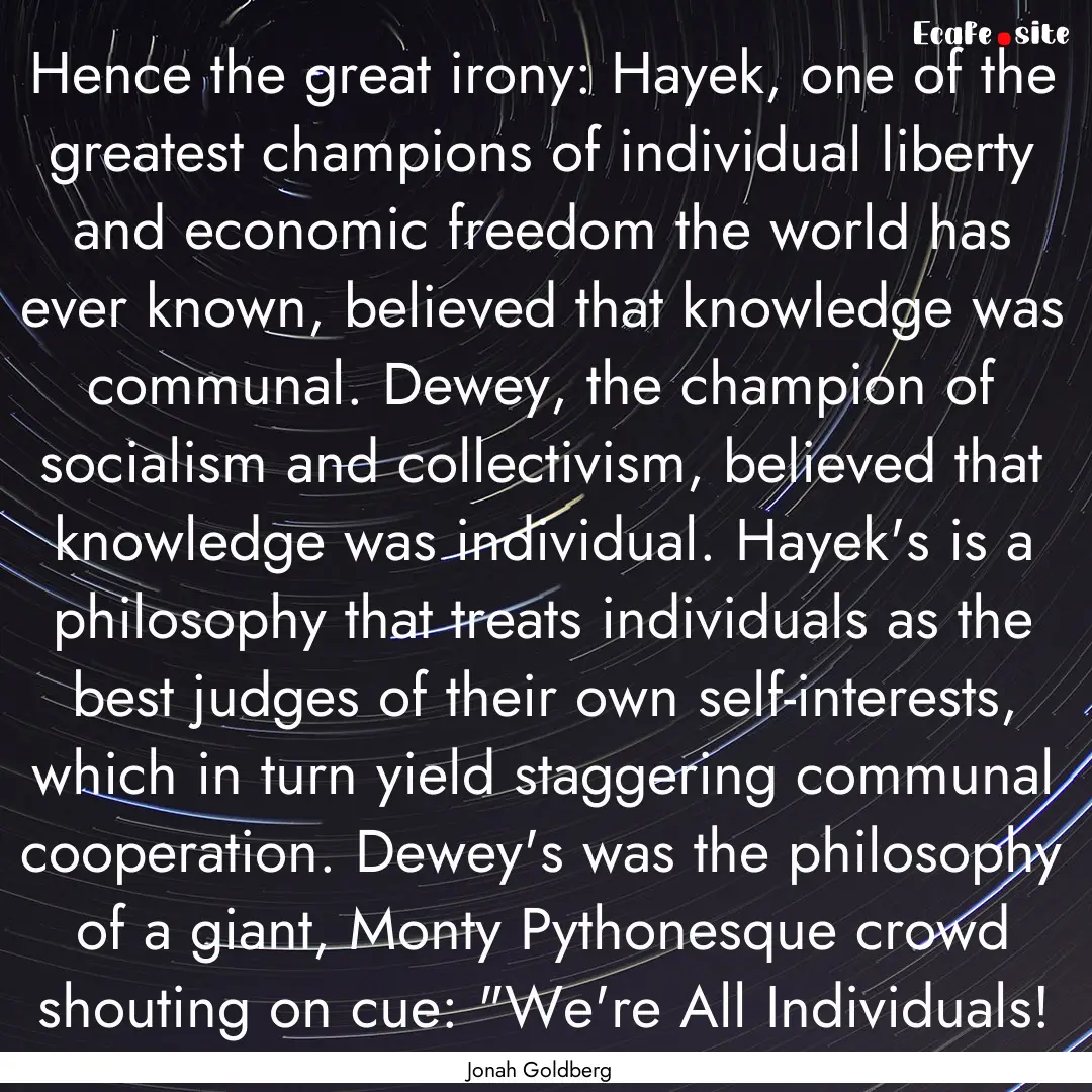 Hence the great irony: Hayek, one of the.... : Quote by Jonah Goldberg