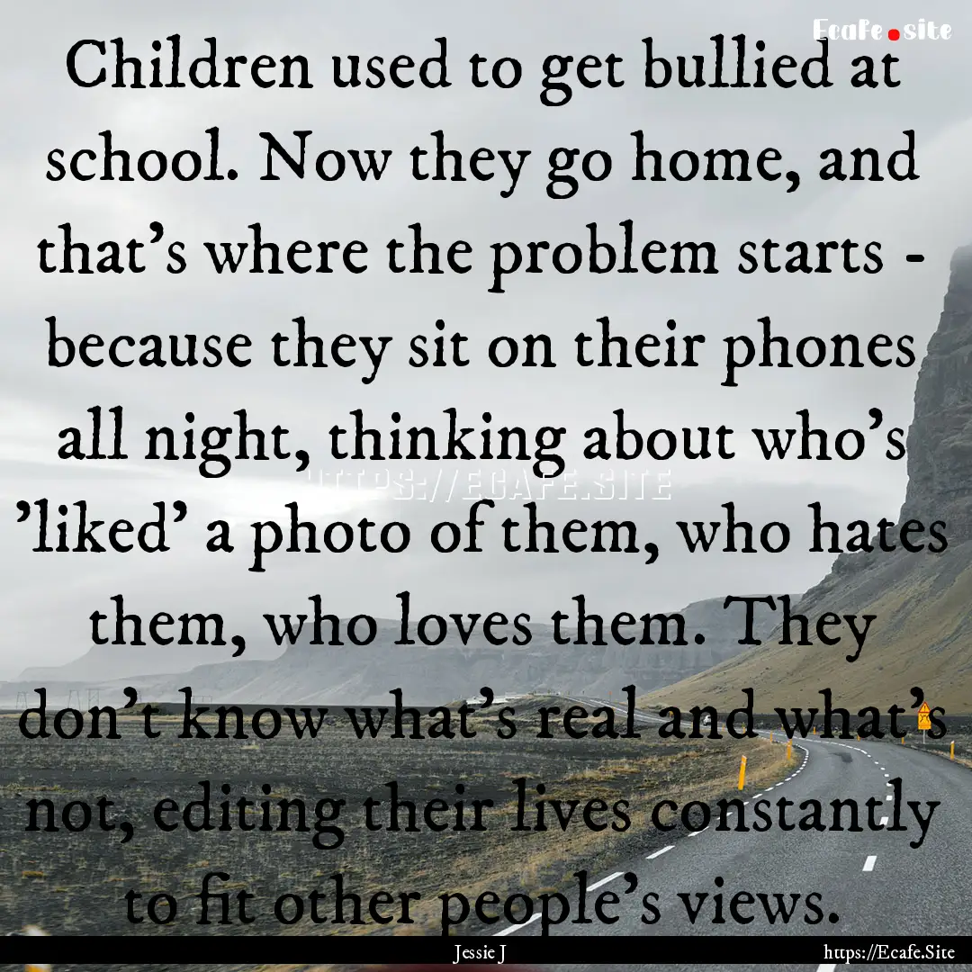 Children used to get bullied at school. Now.... : Quote by Jessie J