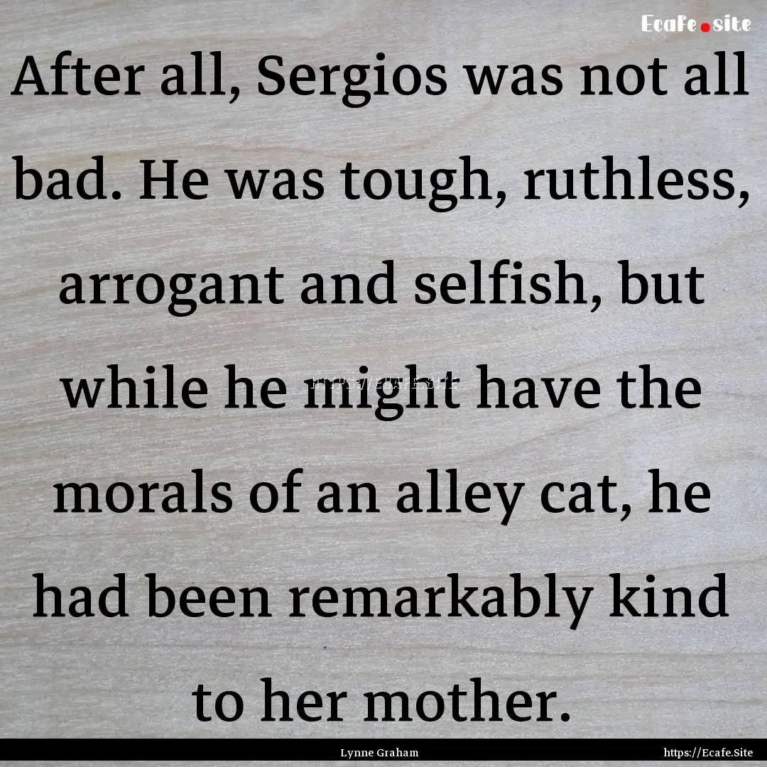 After all, Sergios was not all bad. He was.... : Quote by Lynne Graham