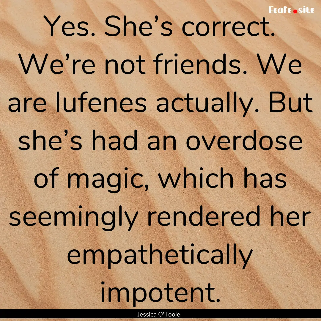 Yes. She’s correct. We’re not friends..... : Quote by Jessica O'Toole