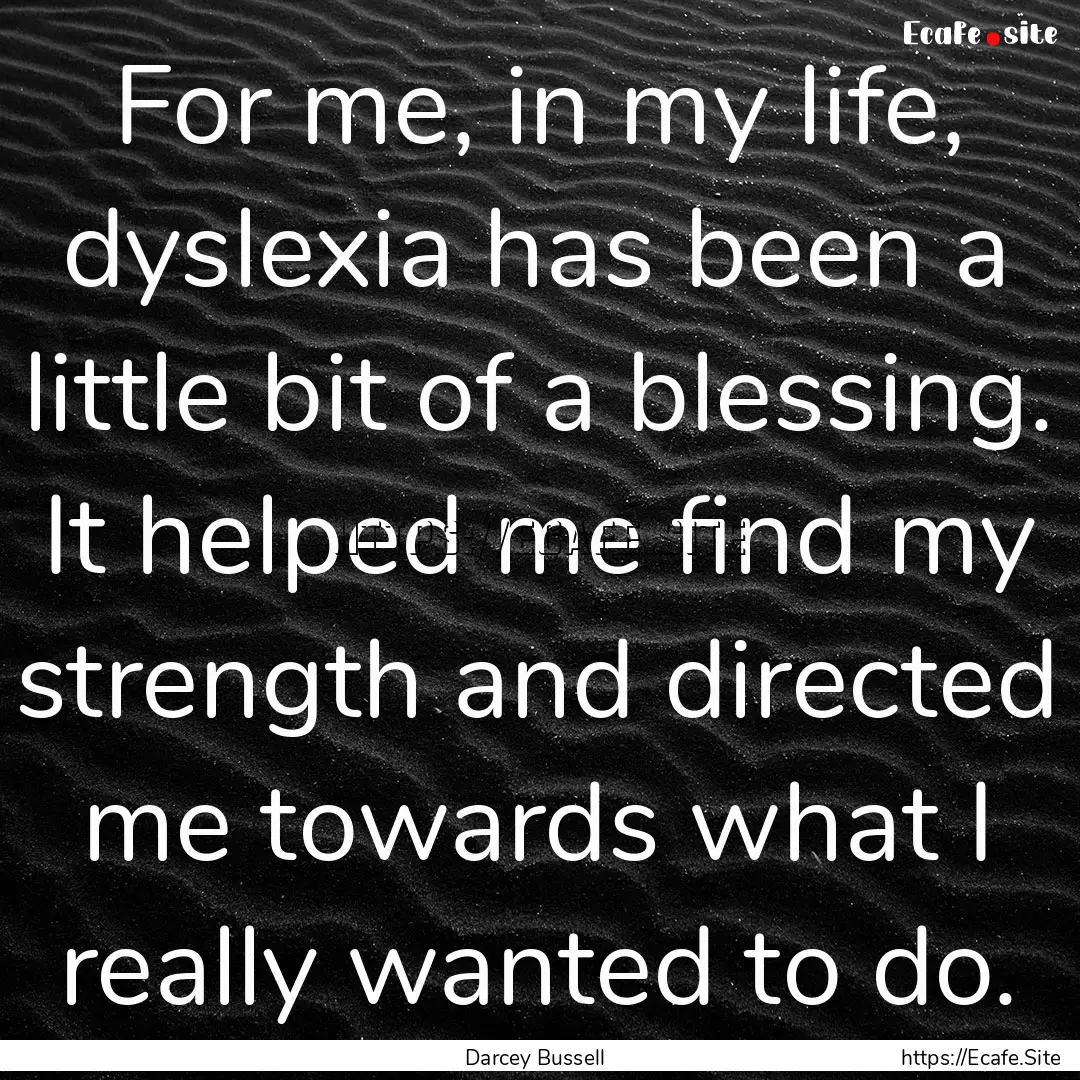 For me, in my life, dyslexia has been a little.... : Quote by Darcey Bussell