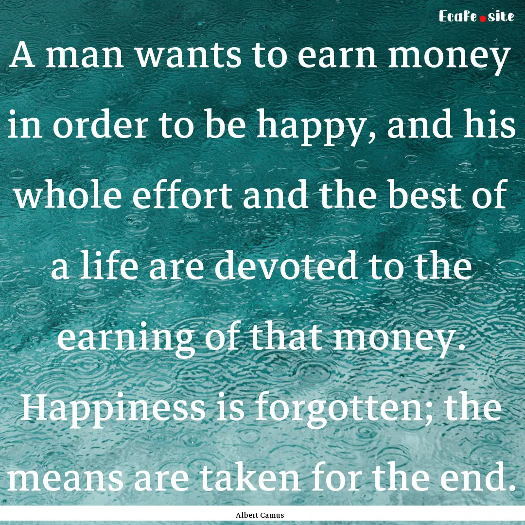 A man wants to earn money in order to be.... : Quote by Albert Camus