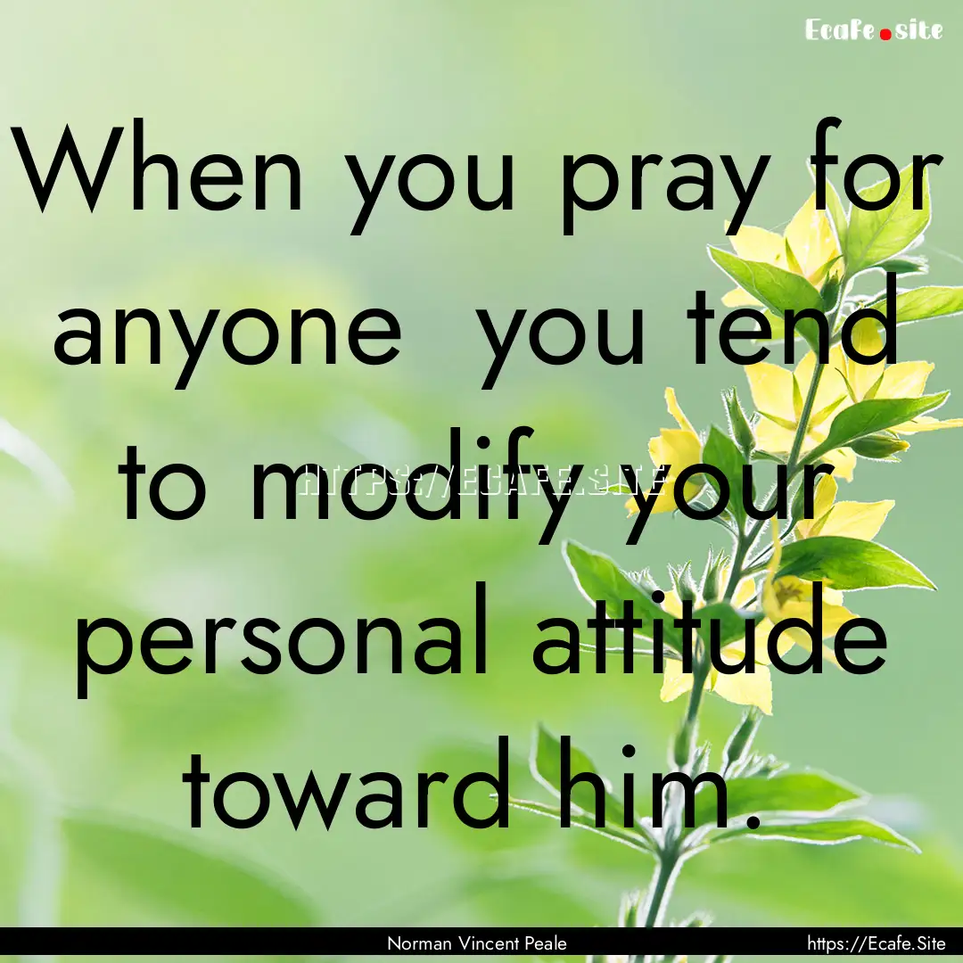 When you pray for anyone you tend to modify.... : Quote by Norman Vincent Peale