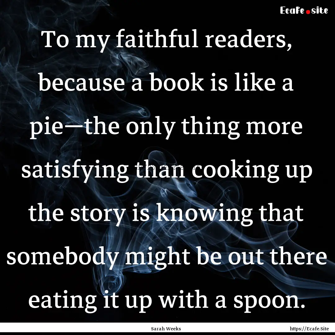 To my faithful readers, because a book is.... : Quote by Sarah Weeks