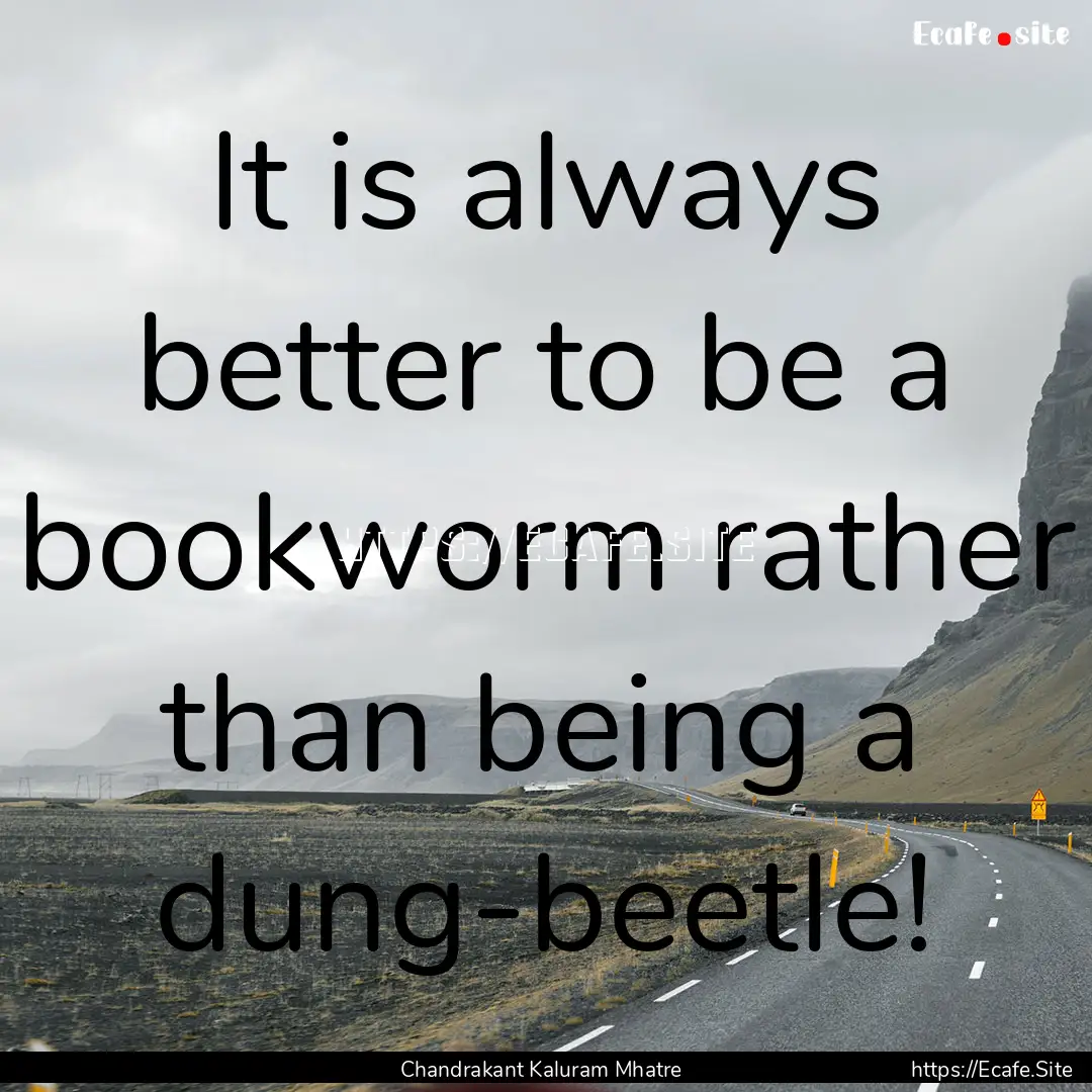 It is always better to be a bookworm rather.... : Quote by Chandrakant Kaluram Mhatre