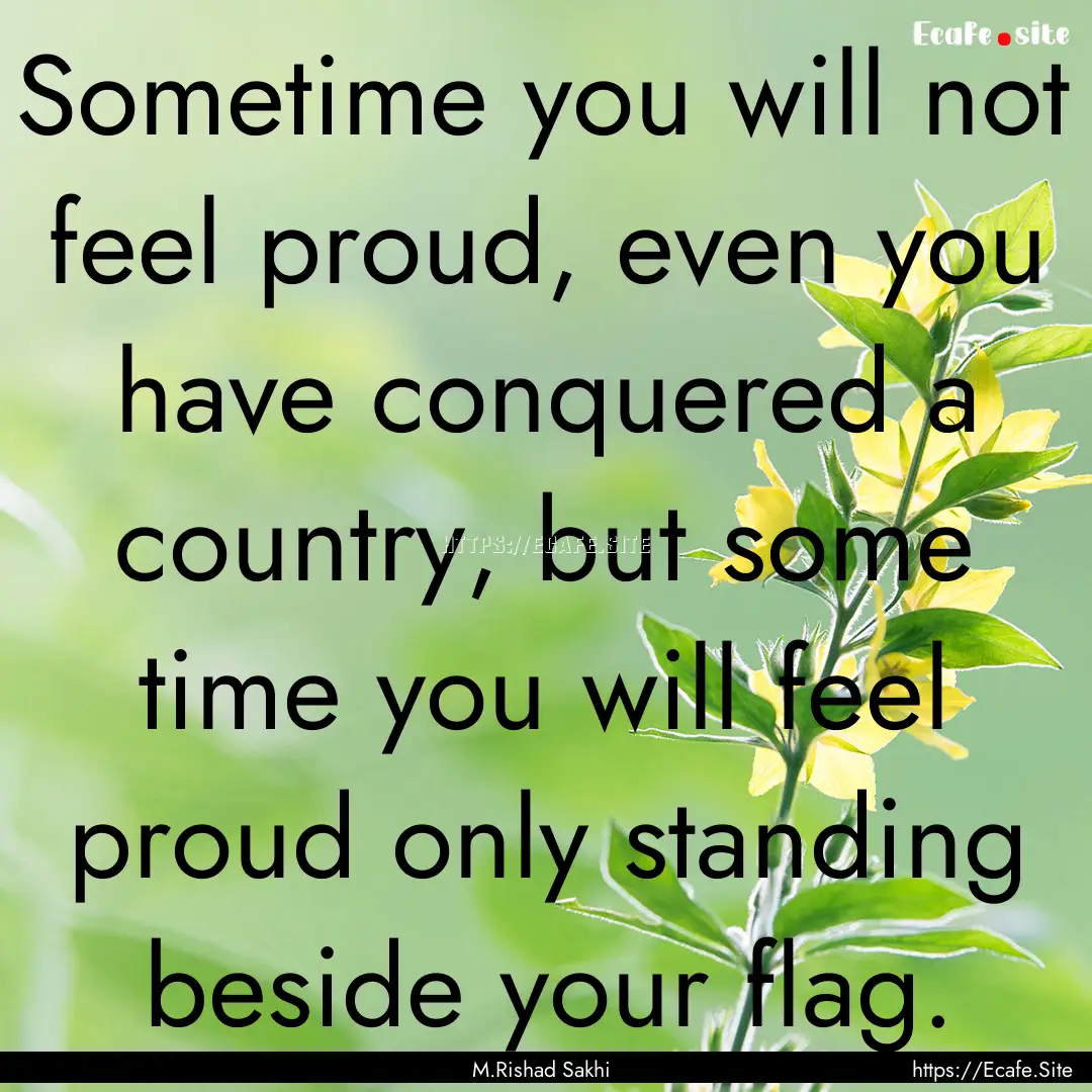 Sometime you will not feel proud, even you.... : Quote by M.Rishad Sakhi