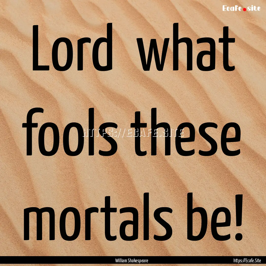 Lord what fools these mortals be! : Quote by William Shakespeare