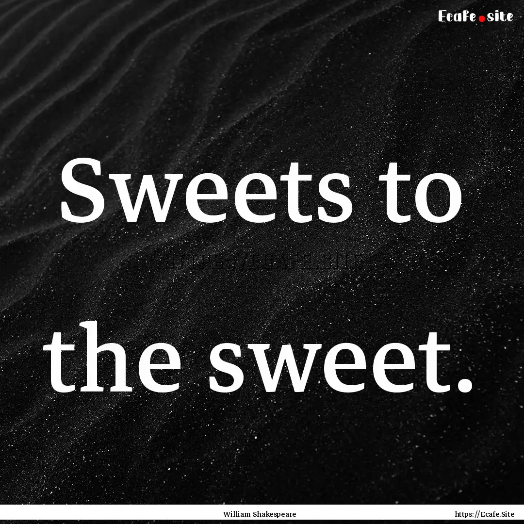 Sweets to the sweet. : Quote by William Shakespeare