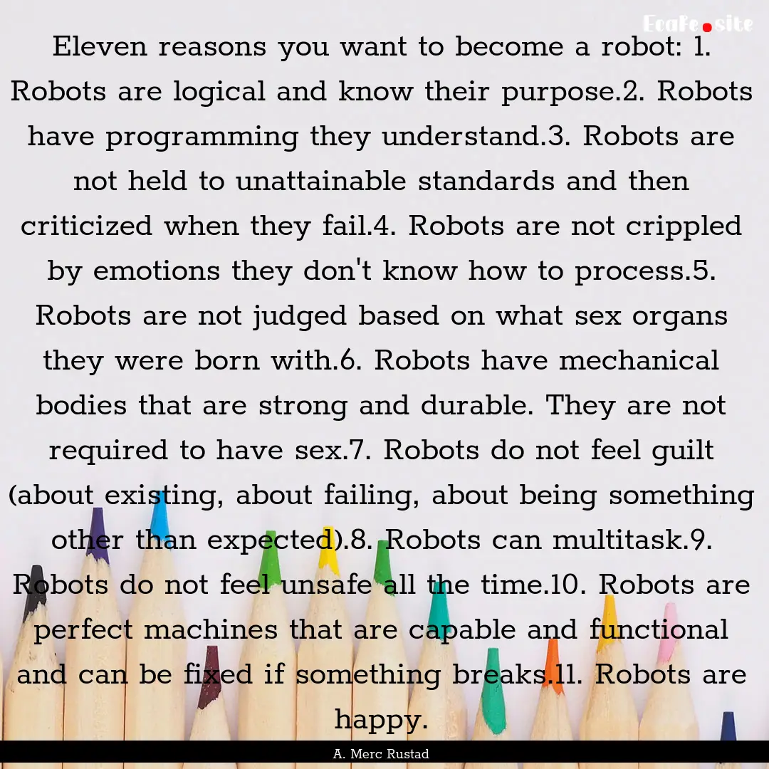 Eleven reasons you want to become a robot:.... : Quote by A. Merc Rustad