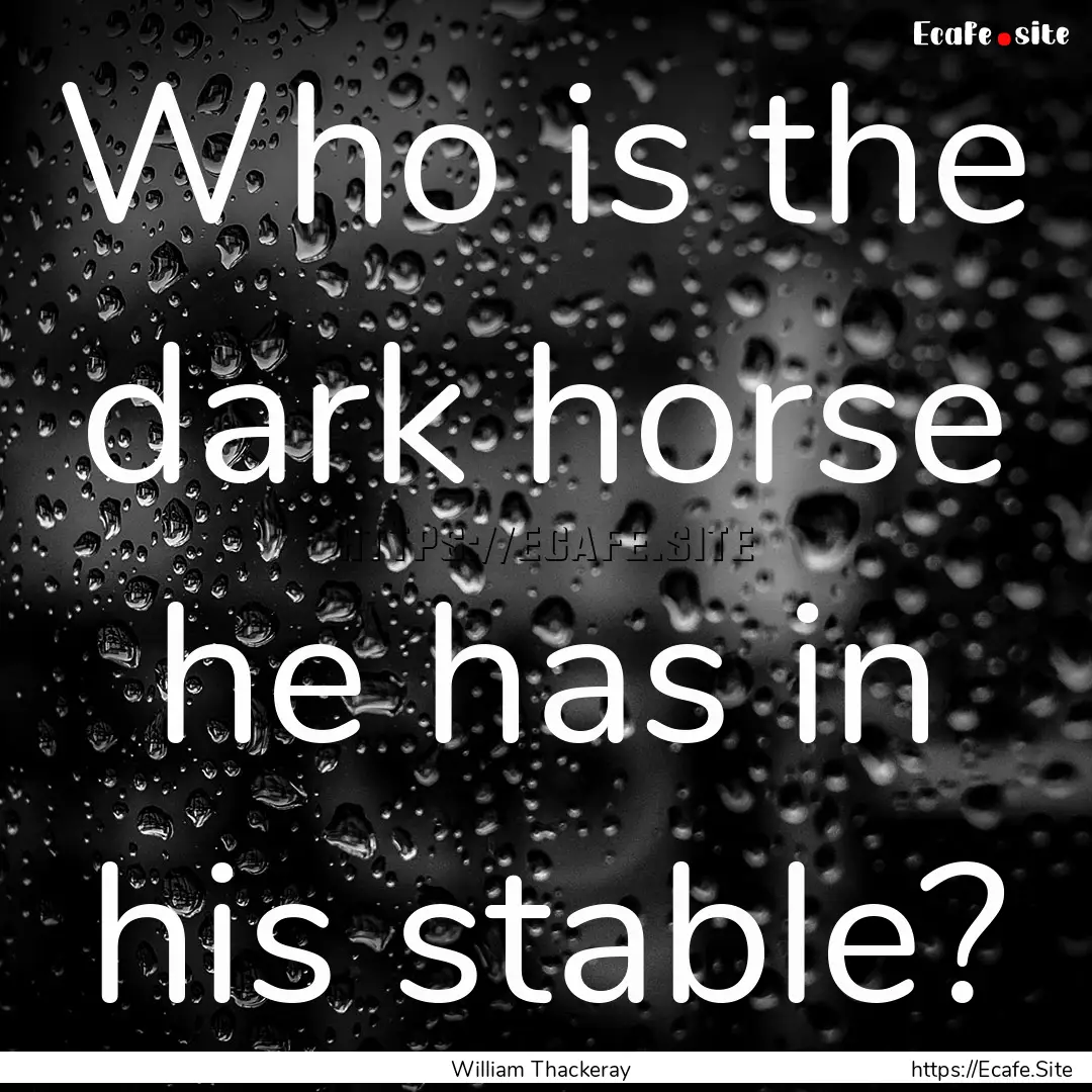 Who is the dark horse he has in his stable?.... : Quote by William Thackeray