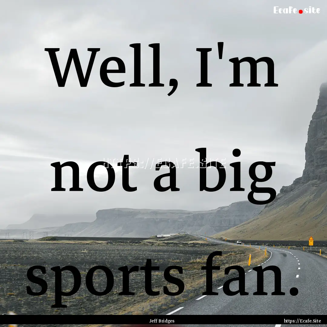 Well, I'm not a big sports fan. : Quote by Jeff Bridges