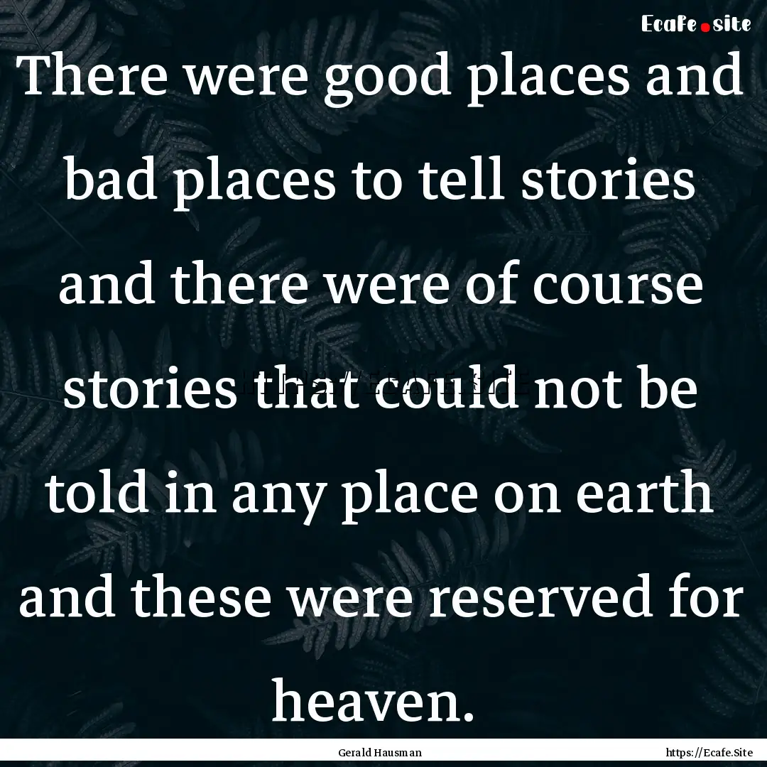 There were good places and bad places to.... : Quote by Gerald Hausman