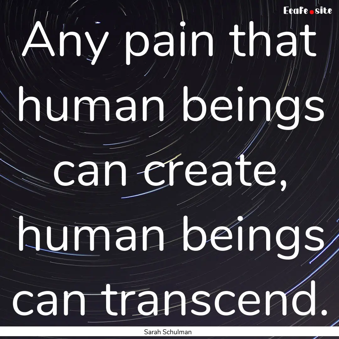 Any pain that human beings can create, human.... : Quote by Sarah Schulman