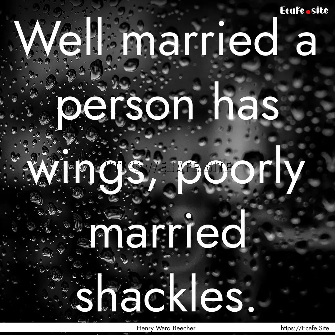 Well married a person has wings, poorly married.... : Quote by Henry Ward Beecher