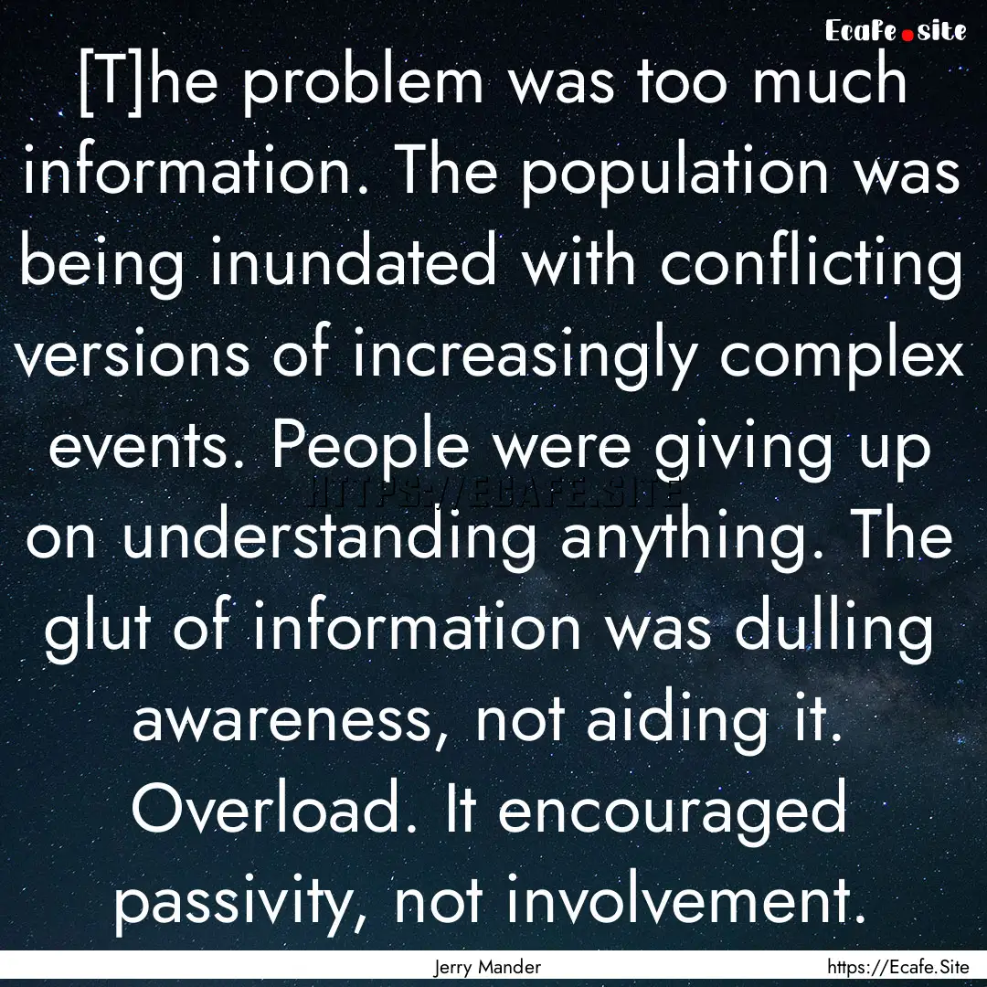 [T]he problem was too much information. The.... : Quote by Jerry Mander