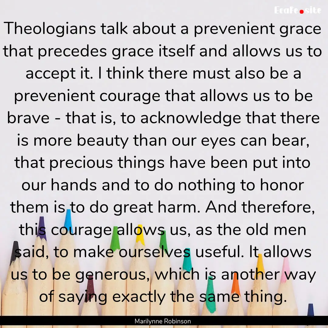 Theologians talk about a prevenient grace.... : Quote by Marilynne Robinson