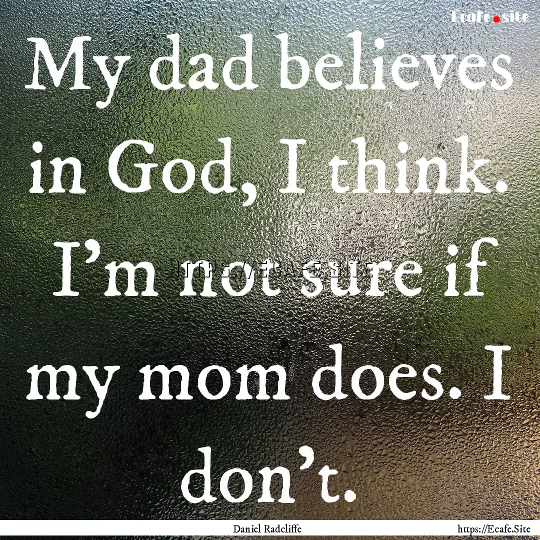 My dad believes in God, I think. I'm not.... : Quote by Daniel Radcliffe