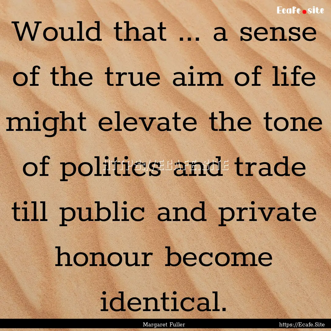 Would that ... a sense of the true aim of.... : Quote by Margaret Fuller