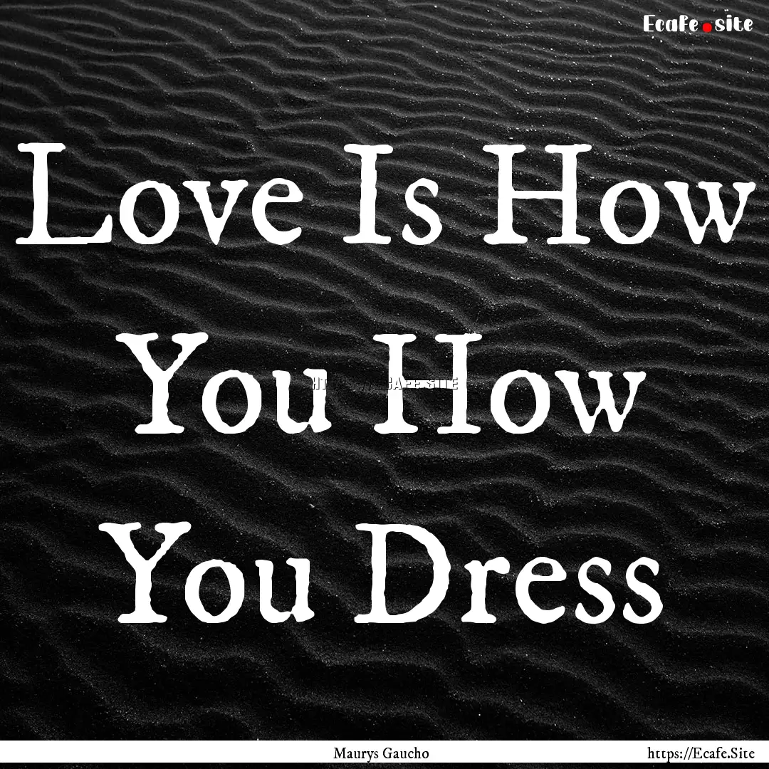 Love Is How You How You Dress : Quote by Maurys Gaucho