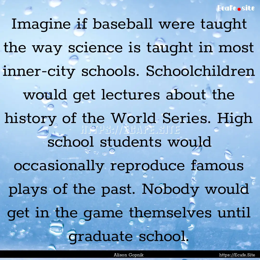 Imagine if baseball were taught the way science.... : Quote by Alison Gopnik