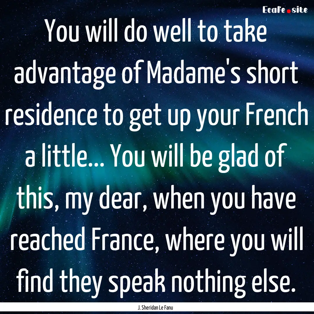 You will do well to take advantage of Madame's.... : Quote by J. Sheridan Le Fanu