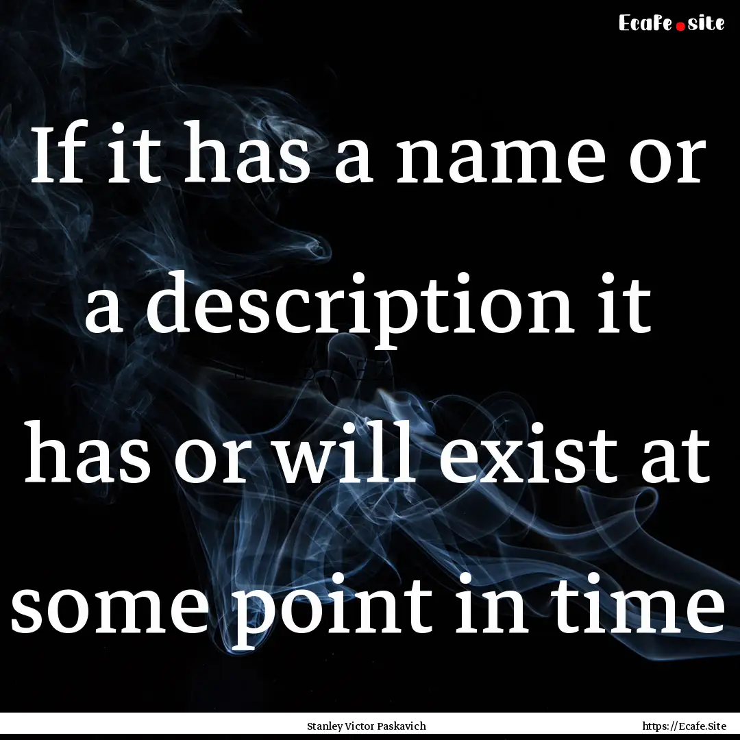 If it has a name or a description it has.... : Quote by Stanley Victor Paskavich