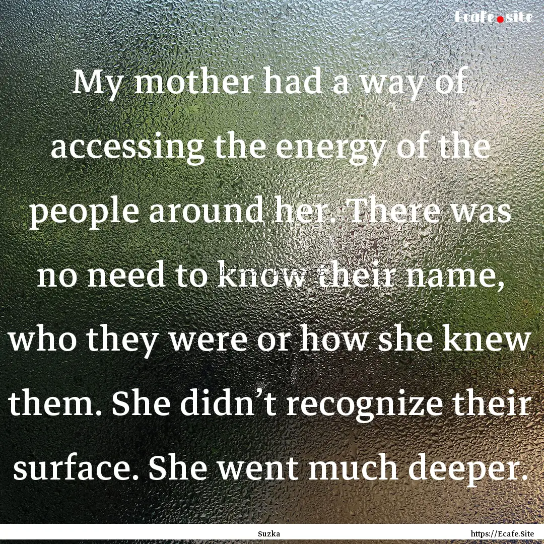 My mother had a way of accessing the energy.... : Quote by Suzka