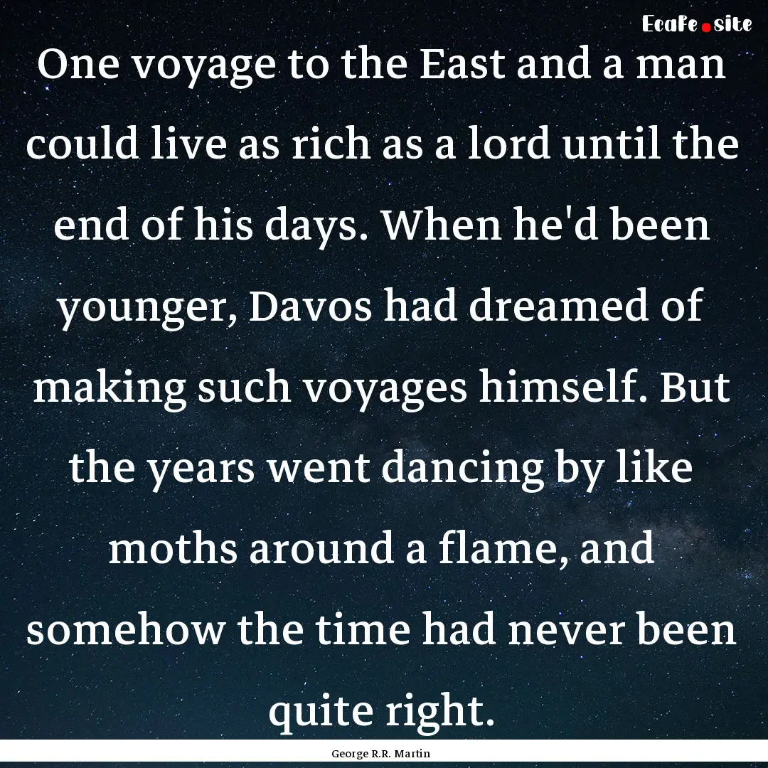 One voyage to the East and a man could live.... : Quote by George R.R. Martin