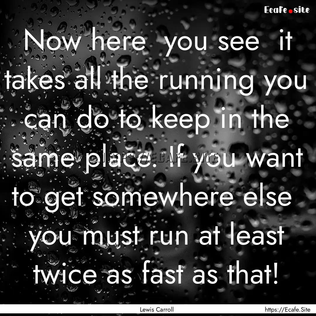 Now here you see it takes all the running.... : Quote by Lewis Carroll