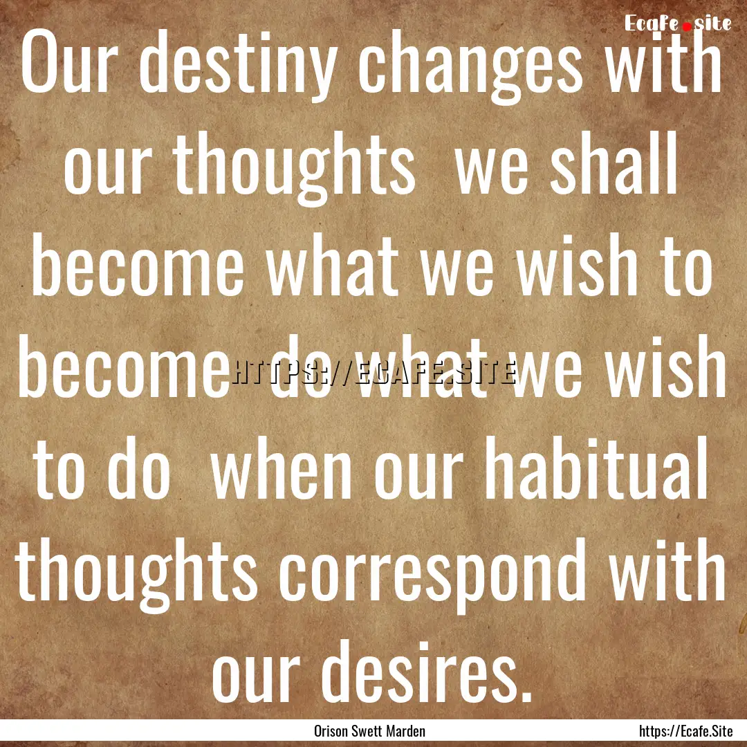 Our destiny changes with our thoughts we.... : Quote by Orison Swett Marden