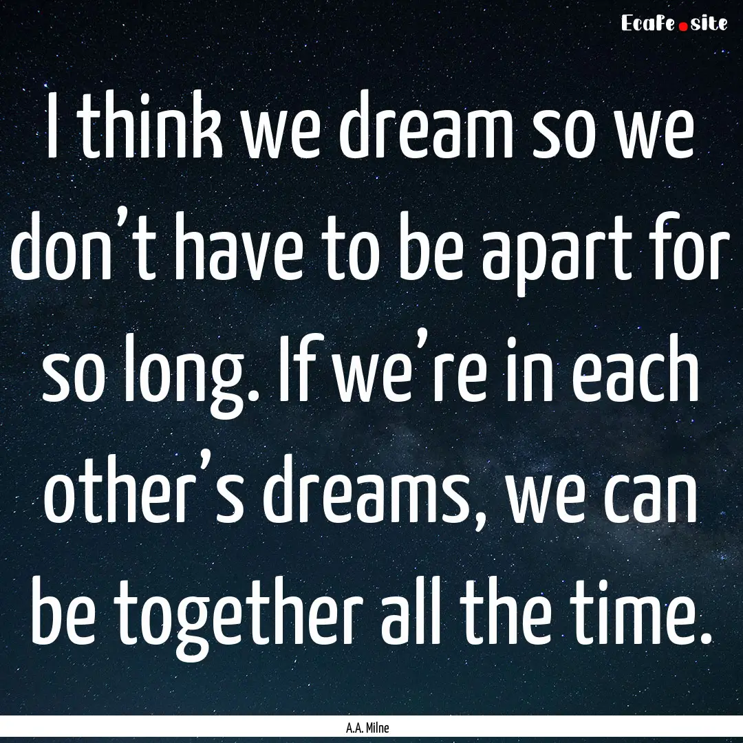 I think we dream so we don’t have to be.... : Quote by A.A. Milne