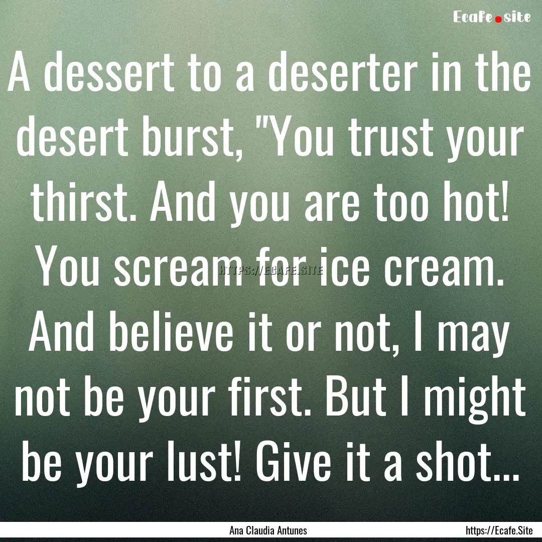 A dessert to a deserter in the desert burst,.... : Quote by Ana Claudia Antunes