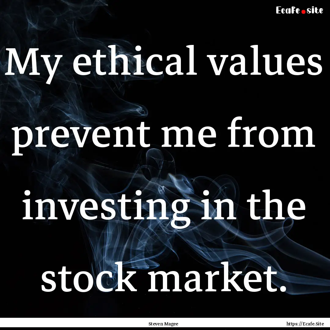 My ethical values prevent me from investing.... : Quote by Steven Magee