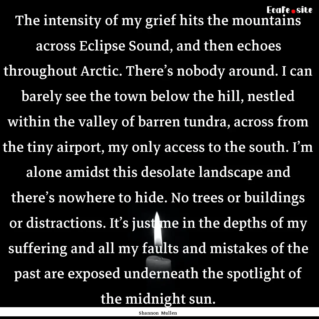 The intensity of my grief hits the mountains.... : Quote by Shannon Mullen