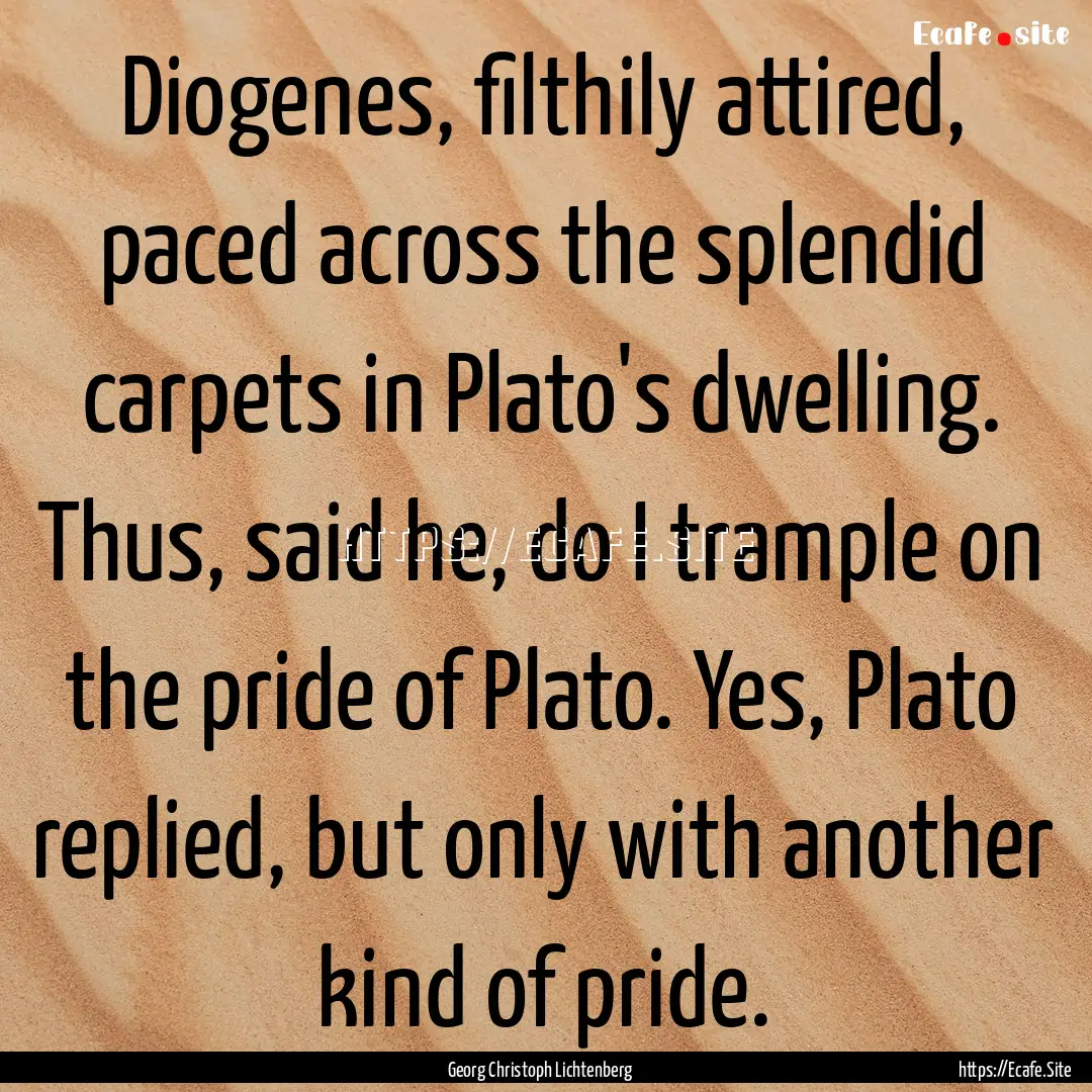 Diogenes, filthily attired, paced across.... : Quote by Georg Christoph Lichtenberg