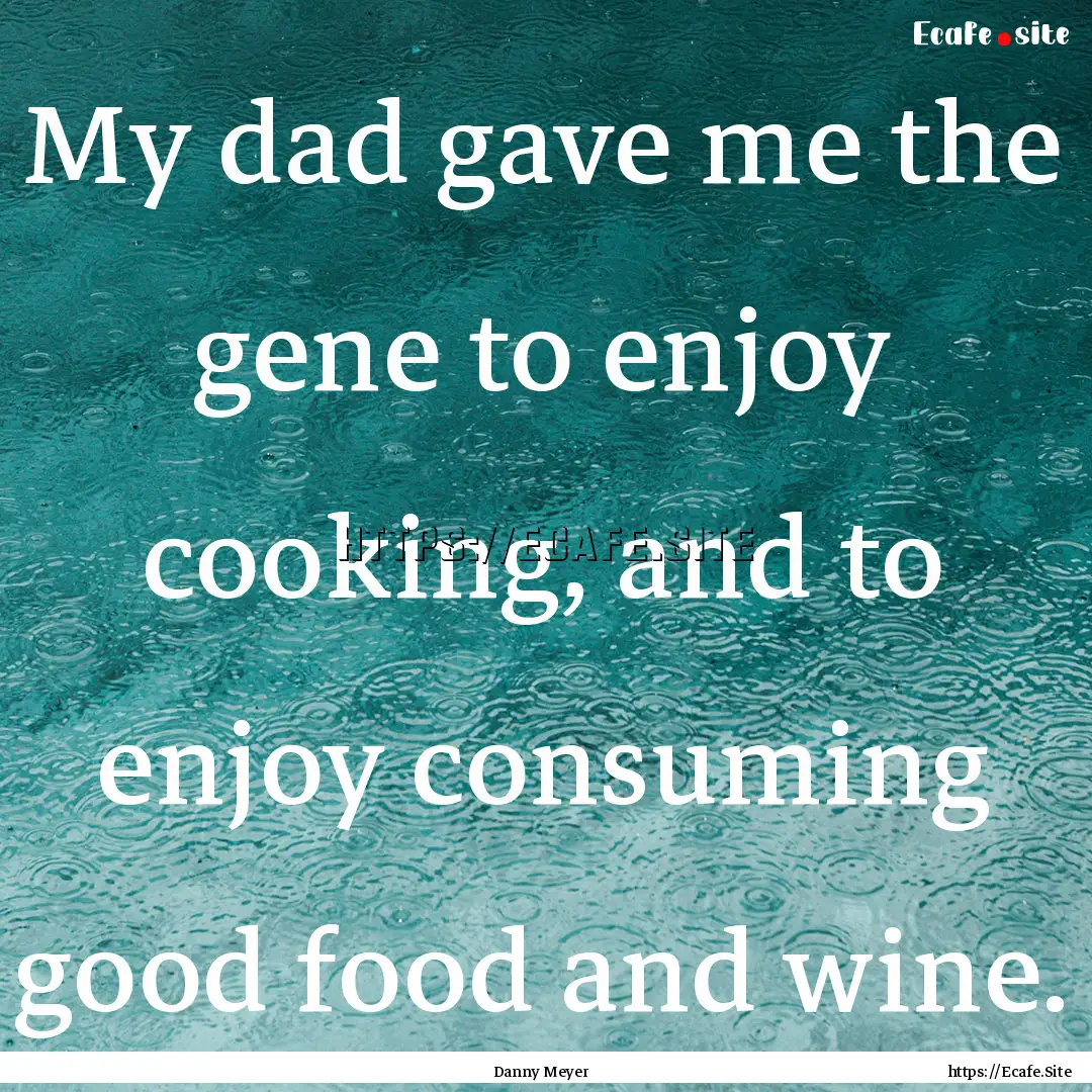 My dad gave me the gene to enjoy cooking,.... : Quote by Danny Meyer