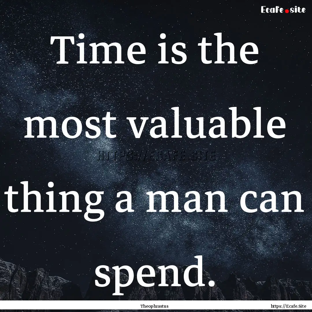 Time is the most valuable thing a man can.... : Quote by Theophrastus