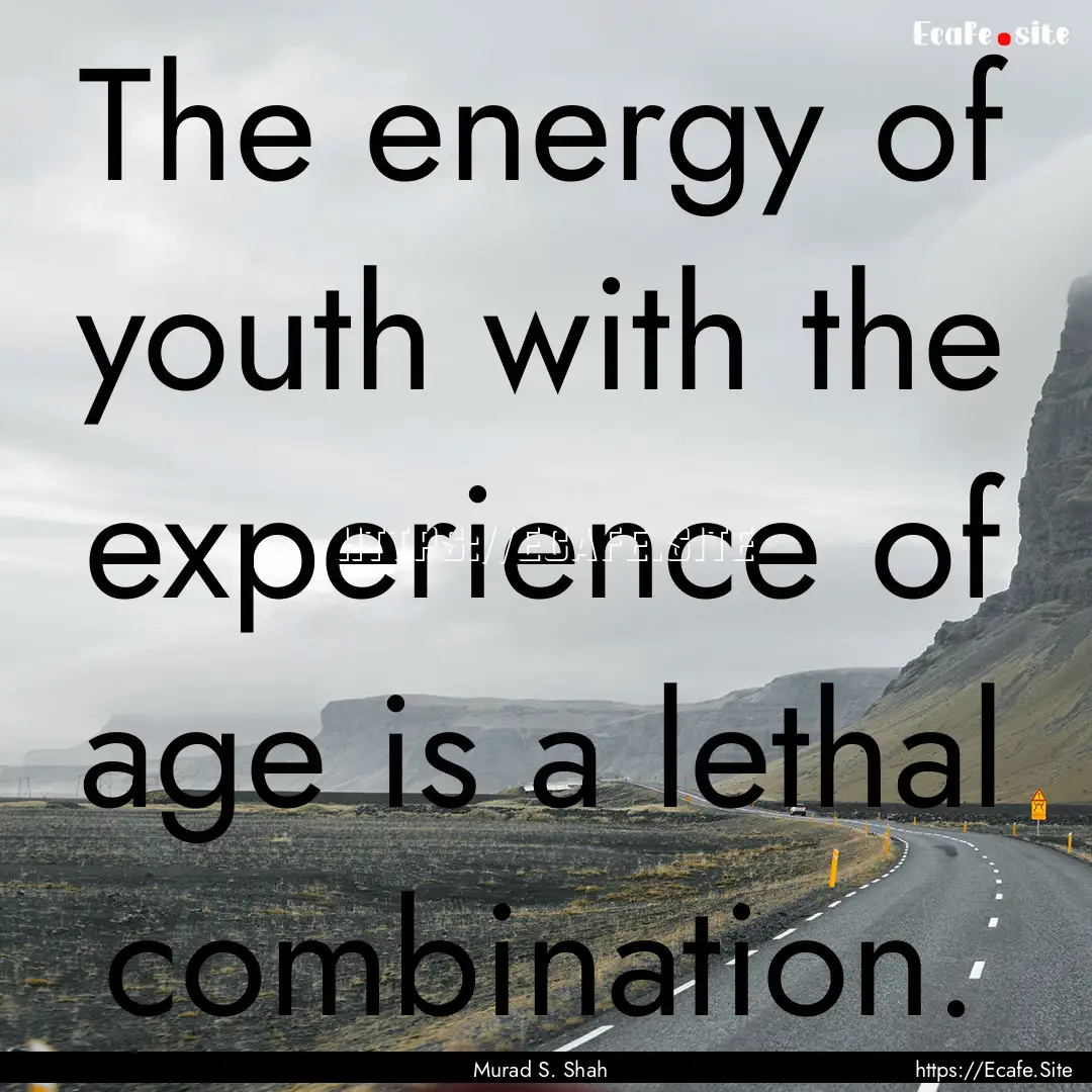 The energy of youth with the experience of.... : Quote by Murad S. Shah