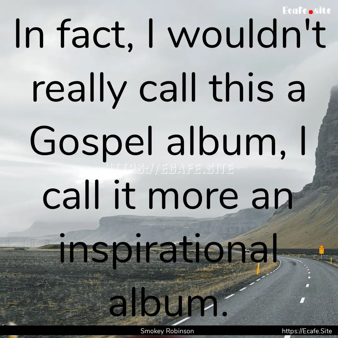 In fact, I wouldn't really call this a Gospel.... : Quote by Smokey Robinson