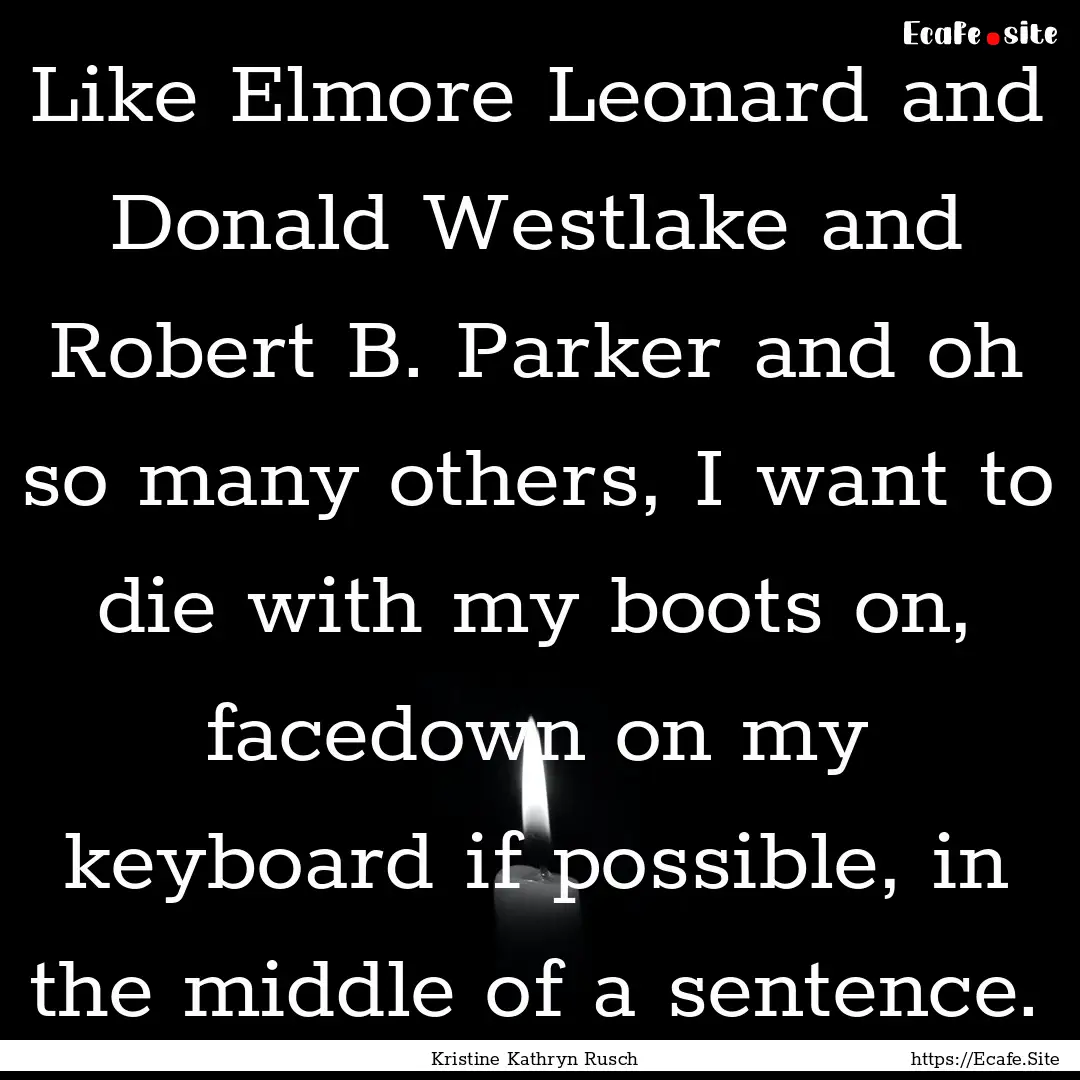 Like Elmore Leonard and Donald Westlake and.... : Quote by Kristine Kathryn Rusch