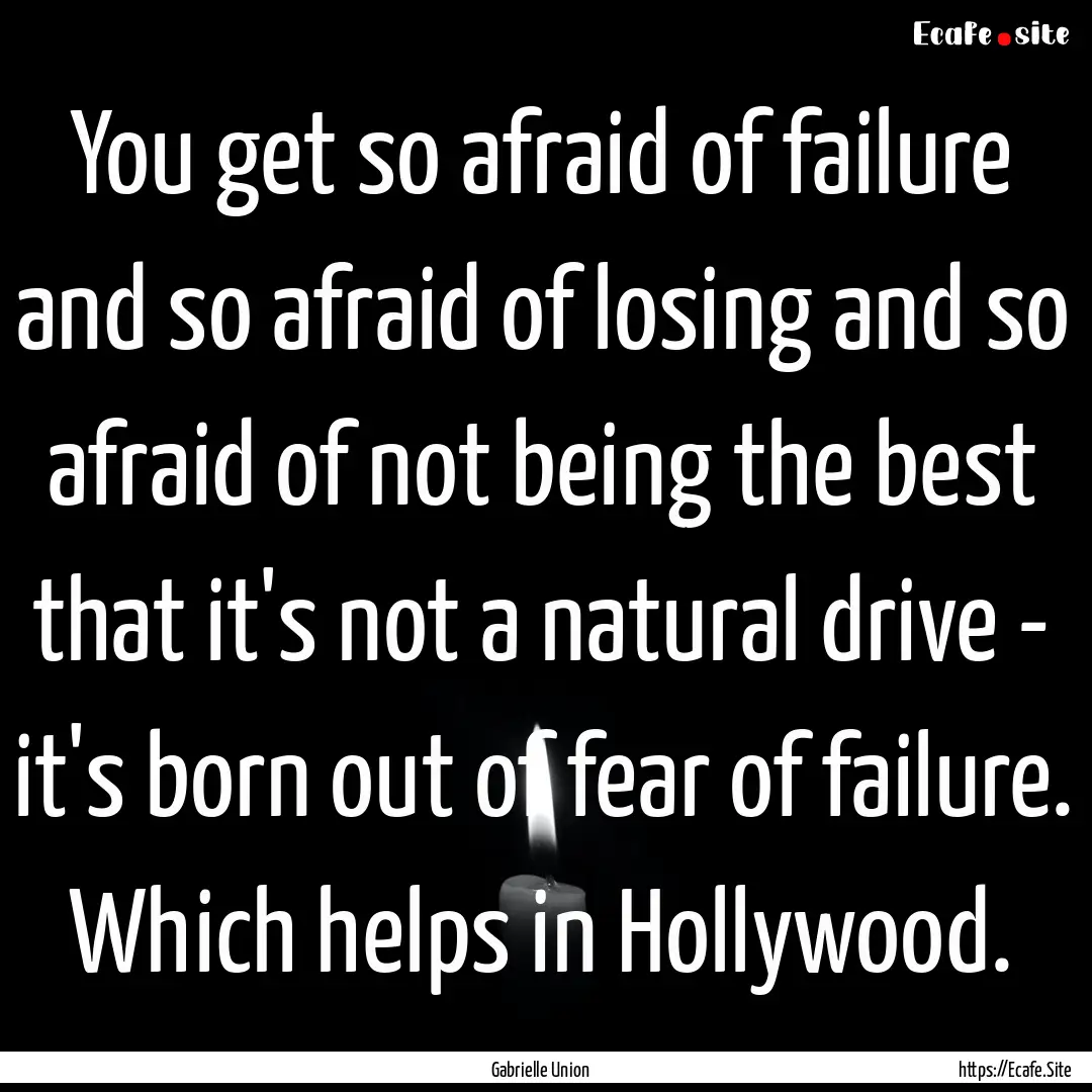 You get so afraid of failure and so afraid.... : Quote by Gabrielle Union