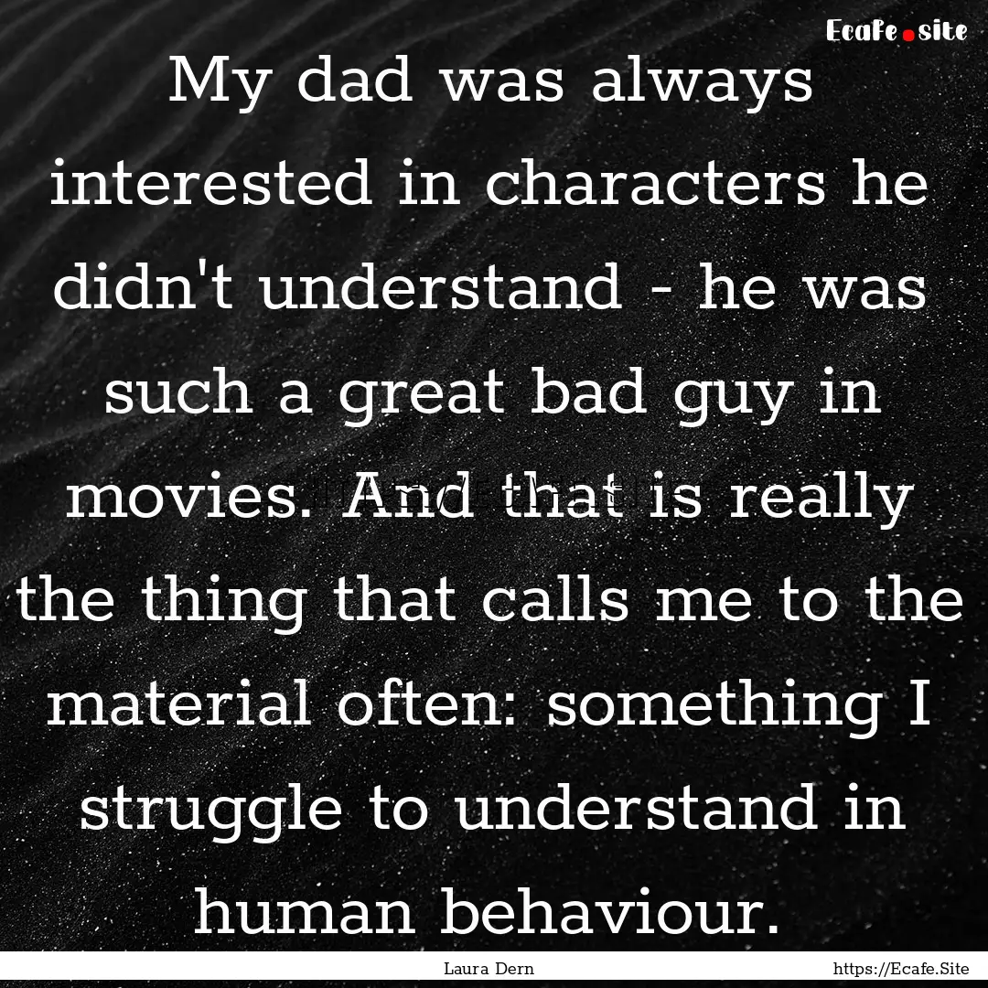 My dad was always interested in characters.... : Quote by Laura Dern