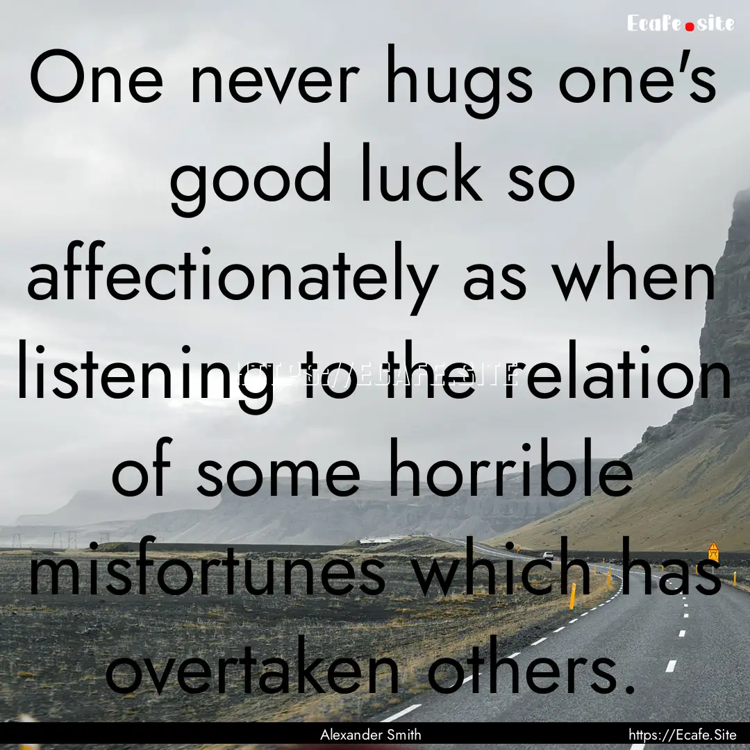 One never hugs one's good luck so affectionately.... : Quote by Alexander Smith