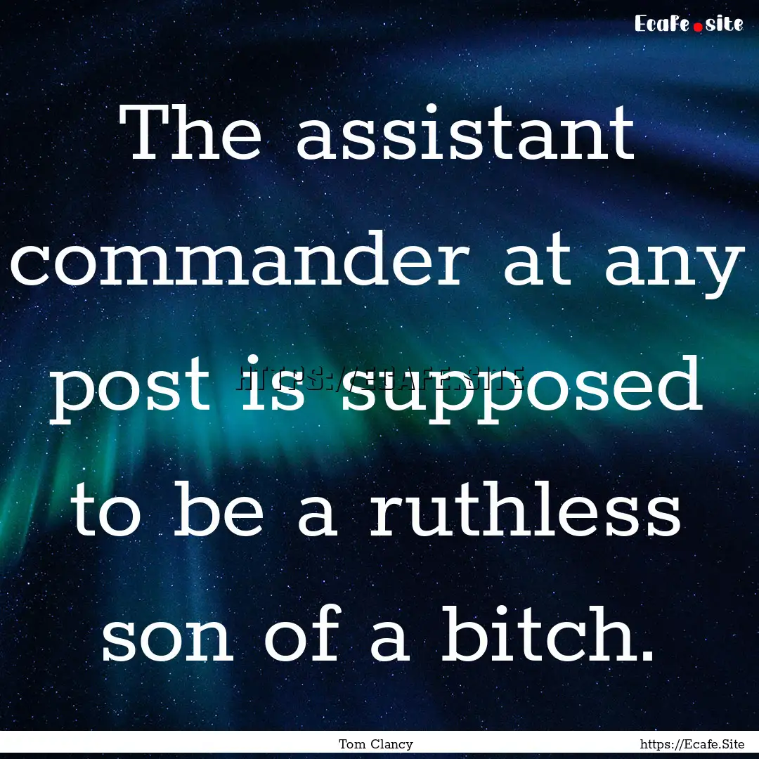 The assistant commander at any post is supposed.... : Quote by Tom Clancy