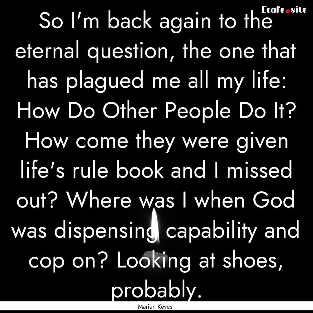 So I'm back again to the eternal question,.... : Quote by Marian Keyes