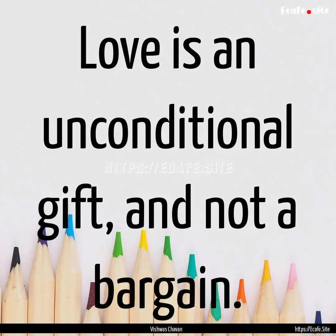 Love is an unconditional gift, and not a.... : Quote by Vishwas Chavan