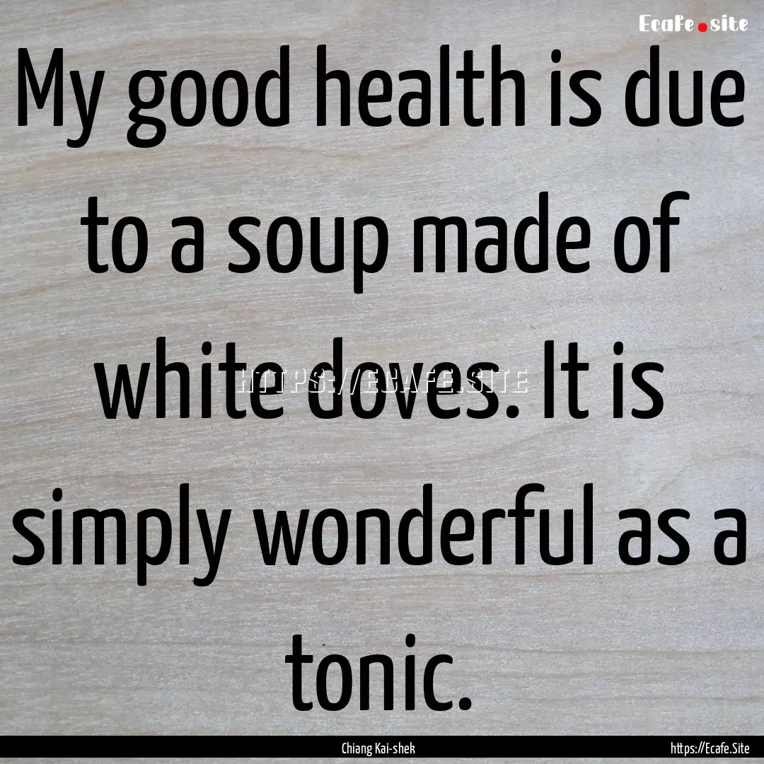 My good health is due to a soup made of white.... : Quote by Chiang Kai-shek