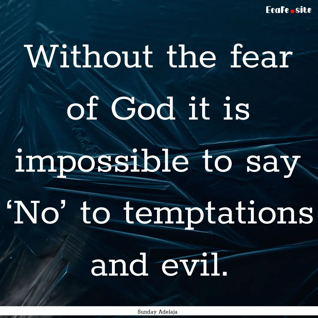 Without the fear of God it is impossible.... : Quote by Sunday Adelaja